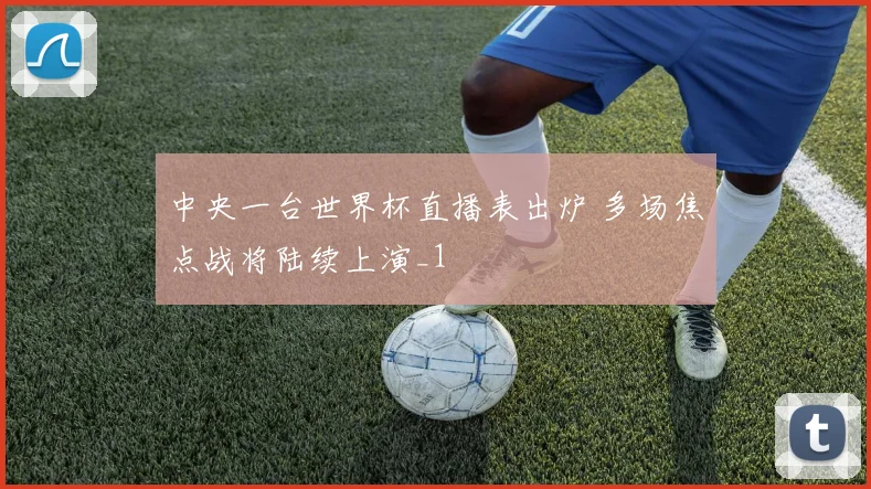 中央一台世界杯直播表出炉 多场焦点战将陆续上演_1