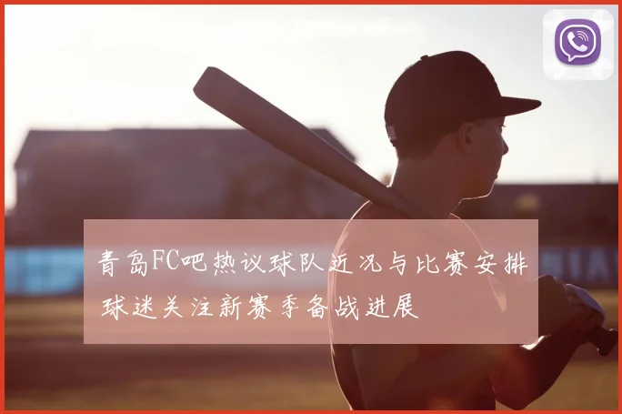 青岛FC吧热议球队近况与比赛安排 球迷关注新赛季备战进展