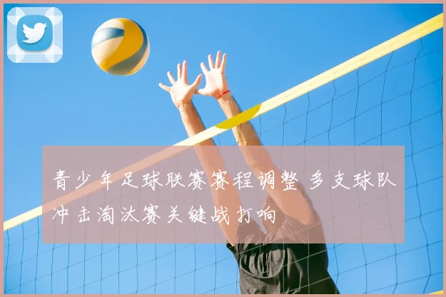 青少年足球联赛赛程调整 多支球队冲击淘汰赛关键战打响