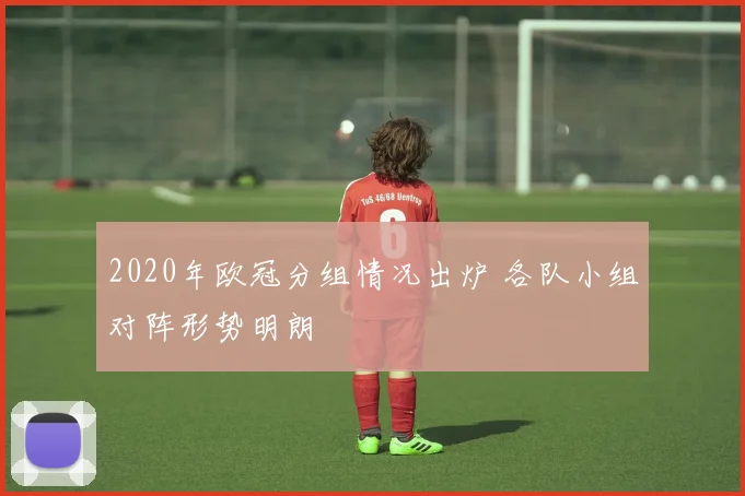 2020年欧冠分组情况出炉 各队小组对阵形势明朗