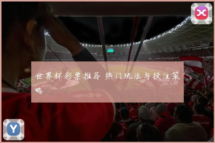世界杯彩票推荐 热门玩法与投注策略