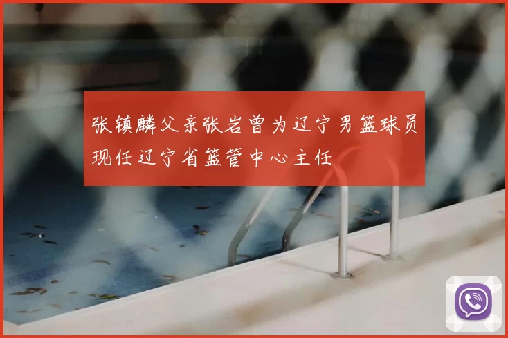 张镇麟父亲张岩曾为辽宁男篮球员现任辽宁省篮管中心主任