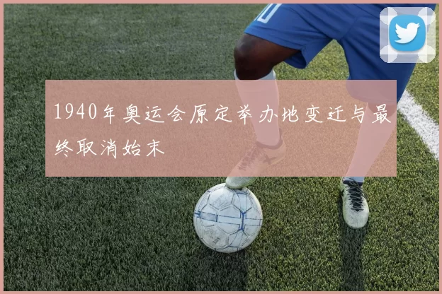 1940年奥运会原定举办地变迁与最终取消始末