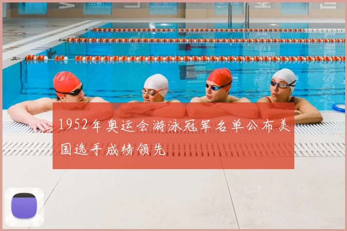 1952年奥运会游泳冠军名单公布美国选手成绩领先