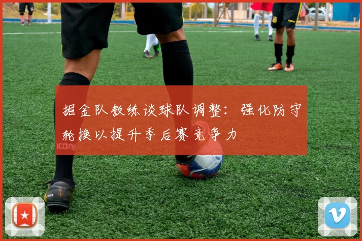 掘金队教练谈球队调整:强化防守轮换以提升季后赛竞争力