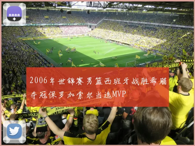 2006年世锦赛男篮西班牙战胜希腊夺冠保罗加索尔当选MVP