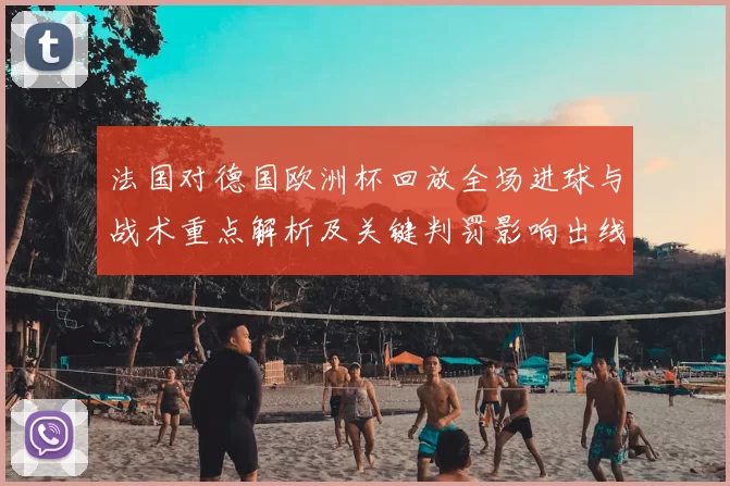 法国对德国欧洲杯回放全场进球与战术重点解析及关键判罚影响出线