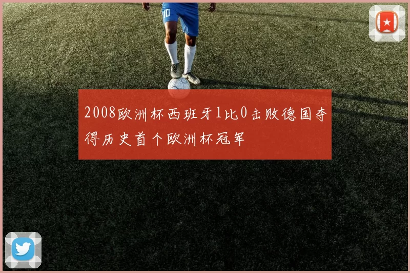 2008欧洲杯西班牙1比0击败德国夺得历史首个欧洲杯冠军