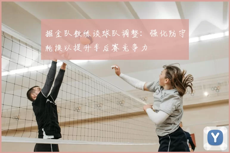 掘金队教练谈球队调整：强化防守轮换以提升季后赛竞争力