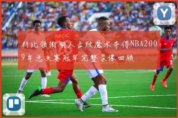 科比领衔湖人击败魔术夺得NBA2009年总决赛冠军完整录像回顾