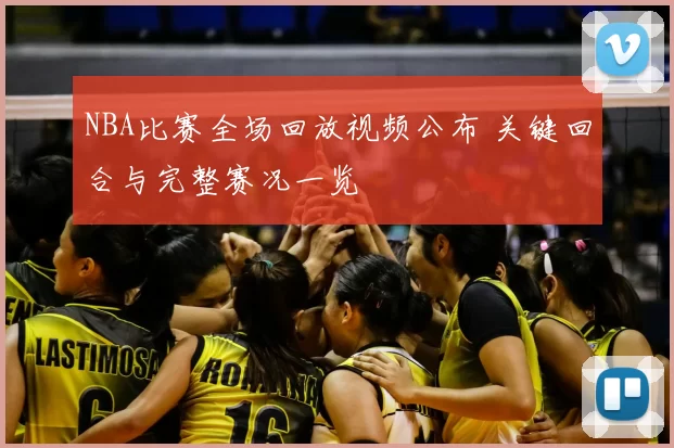 NBA比赛全场回放视频公布 关键回合与完整赛况一览