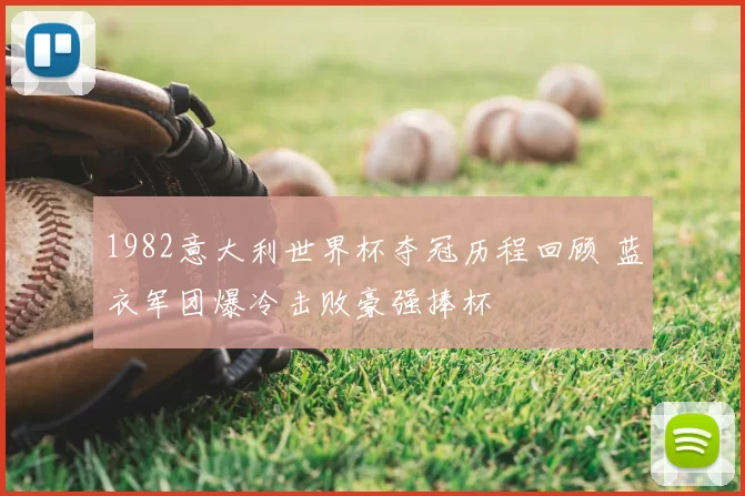 1982意大利世界杯夺冠历程回顾 蓝衣军团爆冷击败豪强捧杯