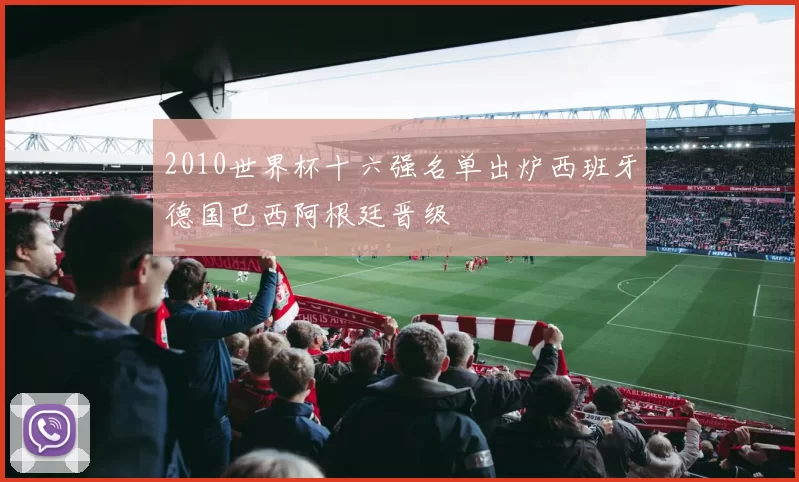 2010世界杯十六强名单出炉西班牙德国巴西阿根廷晋级