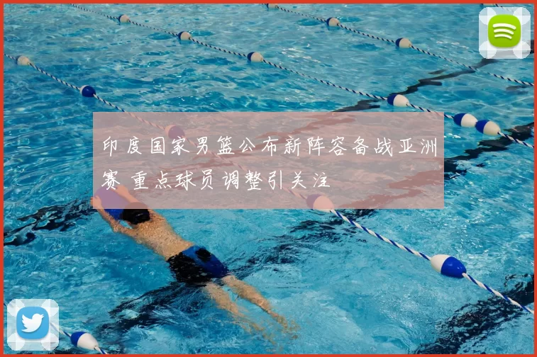 印度国家男篮公布新阵容备战亚洲赛 重点球员调整引关注