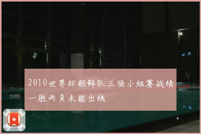 2010世界杯朝鲜队三场小组赛战绩一胜两负未能出线