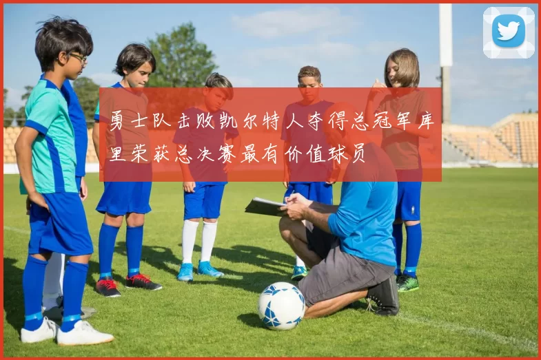 勇士队击败凯尔特人夺得总冠军库里荣获总决赛最有价值球员