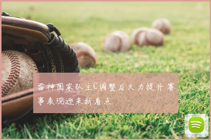 雷神国家队主C调整后火力提升 赛事表现迎来新看点