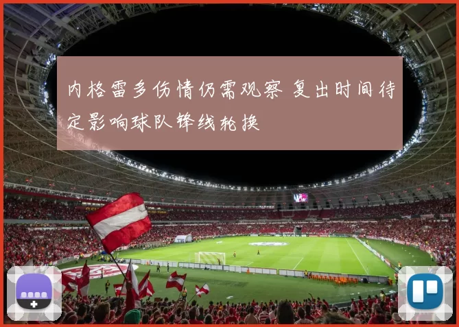 内格雷多伤情仍需观察 复出时间待定影响球队锋线轮换