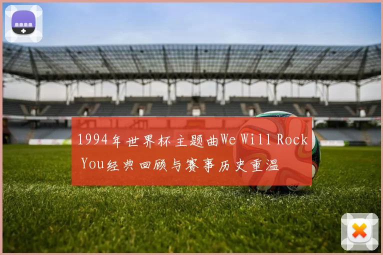 1994年世界杯主题曲We Will Rock You经典回顾与赛事历史重温