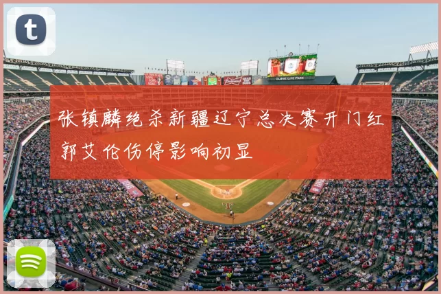 张镇麟绝杀新疆辽宁总决赛开门红郭艾伦伤停影响初显