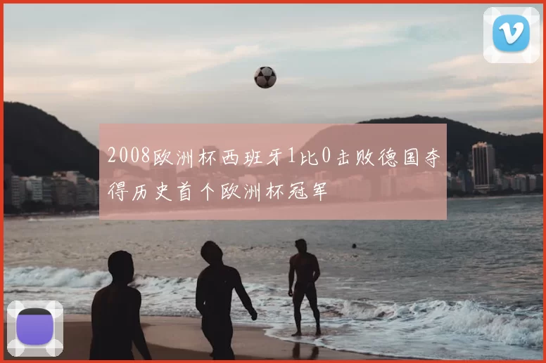 2008欧洲杯西班牙1比0击败德国夺得历史首个欧洲杯冠军
