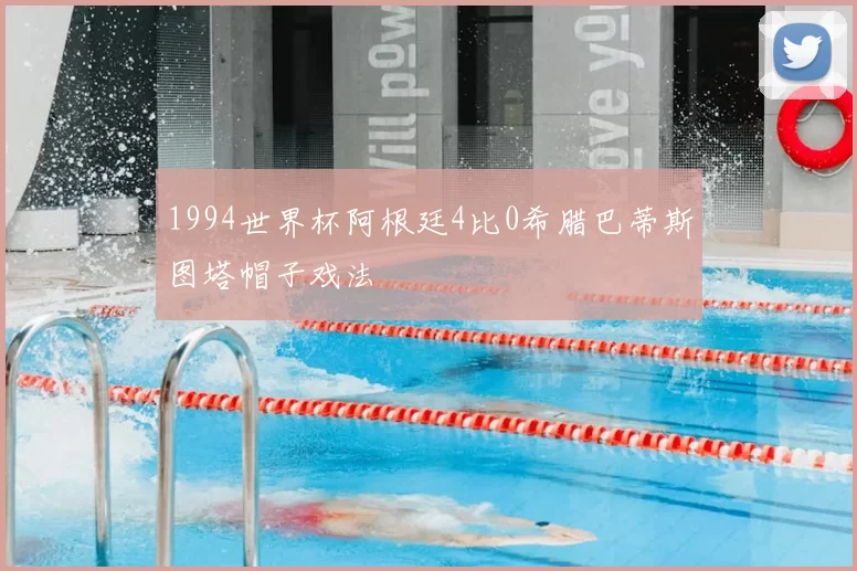 1994世界杯阿根廷4比0希腊巴蒂斯图塔帽子戏法