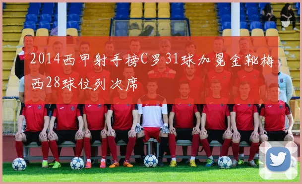 2014西甲射手榜C罗31球加冕金靴梅西28球位列次席