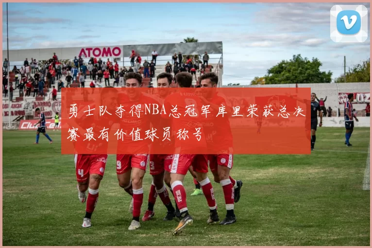 勇士队夺得NBA总冠军库里荣获总决赛最有价值球员称号