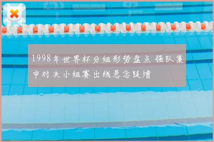 1998年世界杯分组形势盘点 强队集中对决小组赛出线悬念陡增