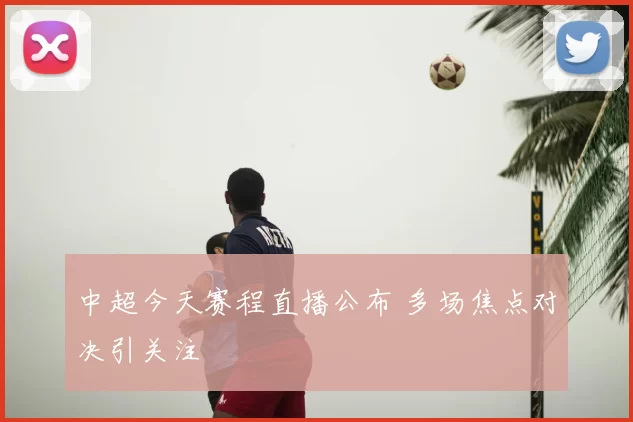 中超今天赛程直播公布 多场焦点对决引关注