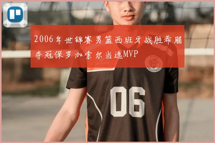 2006年世锦赛男篮西班牙战胜希腊夺冠保罗加索尔当选MVP