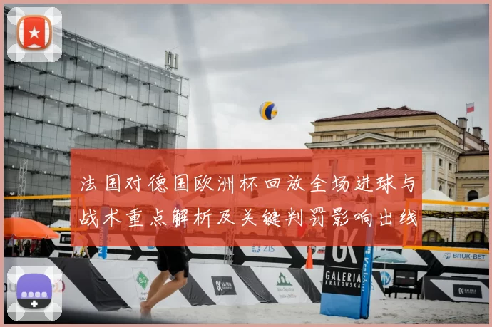 法国对德国欧洲杯回放全场进球与战术重点解析及关键判罚影响出线