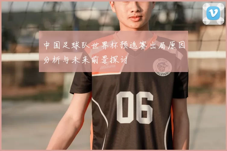 中国足球队世界杯预选赛出局原因分析与未来前景探讨