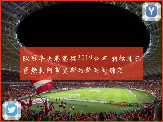 欧冠半决赛赛程2019公布 利物浦巴萨热刺阿贾克斯对阵时间确定