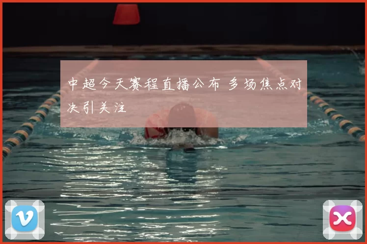 中超今天赛程直播公布 多场焦点对决引关注