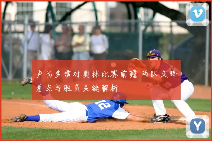 卢戈多雷对奥林比赛前瞻 两队交锋看点与胜负关键解析