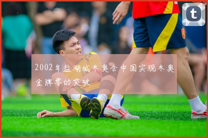2002年盐湖城冬奥会中国实现冬奥金牌零的突破